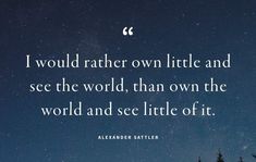 an image with the quote i would rather own little and see the world, than own the world and see little of it