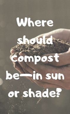 someone holding dirt in their hands with the words, where should compost be - in sun or shade?