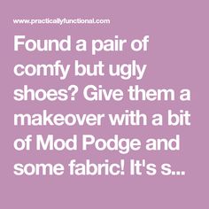 a quote that reads, found a pair of comfy but ugly shoes? give them a makeover with a bit of mod podge and some fabric it's