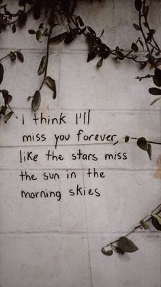 a quote written on the side of a white brick wall that says, i think i'll miss you forever like the stars miss the sun in the morning skies