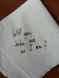 a napkin with writing on it that says will you take me as i am?