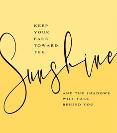 a yellow background with the words, keep your face toward the sunshine and the shadows will fall behind you