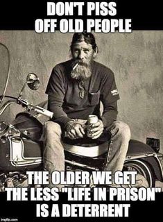 an old man sitting on top of a motorcycle next to a sign that says, don't piss off old people the older we get the less life in prison is a different