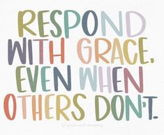 the words respond with grace even when others don't