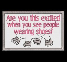 a cross stitch pattern with the words are you this excited when you see people wearing shoes?