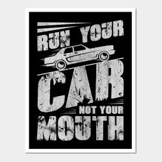 a black and white poster with the words run your car, not your mouth on it