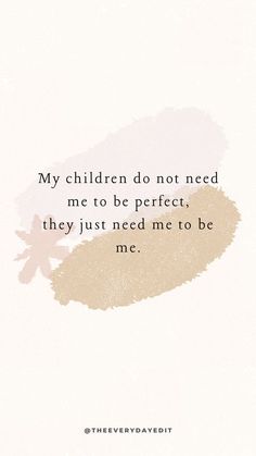 a quote with the words, my children do not need me to be perfect they just need