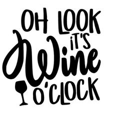 the phrase, oh look it's wine o'clock in black and white