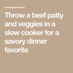 the words throw a beef patty and veggies in a slow cooker for a savory dinner favorite