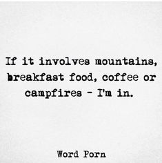 a black and white photo with the words if it involves mountains, breakfast food, coffee or campfires - i'm in