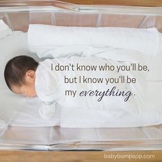 a baby laying in a crib with the words i don't know who you'll be, but i know you'll be my everything