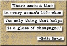 there comes a time in every woman's life when the only thing that helps is a glass of champagne