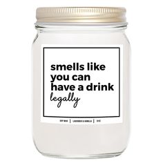 a glass jar filled with liquid that says smells like you can have a drink legally