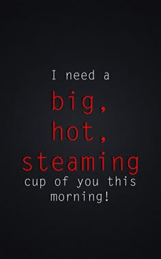 an instagramt with the words i need a big hot steaming cup of you this morning