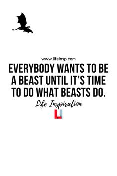 a quote from life inspiration about everybody wants to be a beast until it's time to do what beasts do