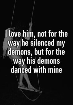 a girl on a swing with the caption i love him, not for the way he sliced my demons, but for the way his demons's demons