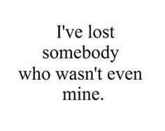 the words i've lost somebody who was even mine