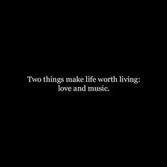 two things make life worth living love and music text on black background with white font