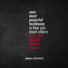 a black background with the words, your most powerful testimoy is how you treat others after the church service is over