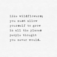 a black and white photo with the words like wildflowers you must allow yourself to grow in all the places people thought you never would