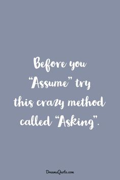 the quote before you assume try this crazy method called asking