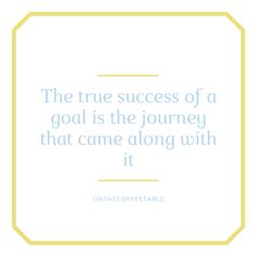 the true success of a goal is the journey that came along with it