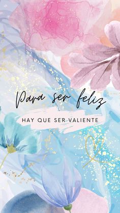 an image of watercolor flowers with the words vasa ser feliz hay que ser valente