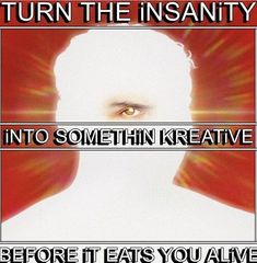 a poster with the words, turn the insatity into something kreative before it lets you alive