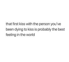 the text reads, that first kiss with the person you've been dying to kiss is probably the best feeling in the world