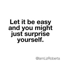 a quote that says let it be easy and you might just surprise yourself on white background