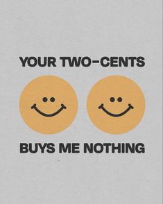 two smiley faces with the words, your two - cents buys me nothing