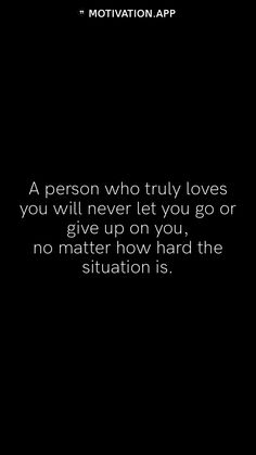 a person who truly loves you will never let you go or give up on you, no matter how hard the situation is