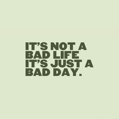 the words it's not a bad life, it's just a bad day