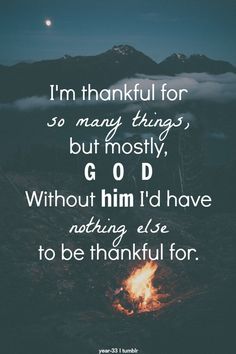 a quote that reads i'm thank for so many things, but mostly god without him