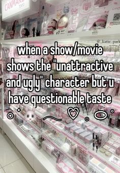 a store shelf filled with lots of cosmetics and other items that says, when a show / movie shows the interactive and ugly character but i have questionable taste