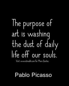 the purpose of art is washing the dust of daily life off our souls person