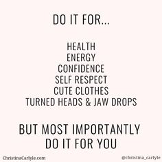 the words do it for health, energy, self respect, cute clothes, turned heads & jaw drops but most importantly do it for you