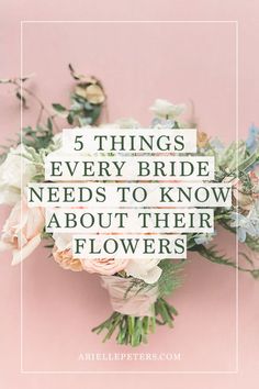 flowers with the words 5 things every bride needs to know about their flowers