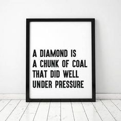 a framed black and white poster with the words, a diamond is a chunk of coal that did well under pressure