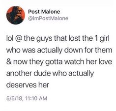 a tweet that reads, post malone @ the guys that lost the girl who was actually down for them & now they got watch her love another dude who actually deserves her