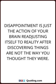 a quote that reads disappointment is just the action of your brain reading itself to reality after discovering things are not the way you thought they were