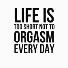 the words life is too short not to orgasmm every day on a white background