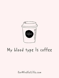 a coffee cup with the words, my blood type is coffee on it's side