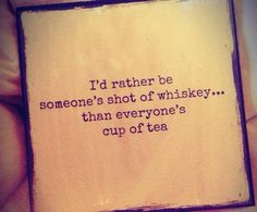 a piece of paper with a quote written on it that says, i'd rather be someone's shot of whiskey than everyone's cup of tea