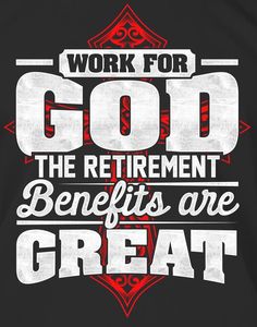 a t - shirt with the words work for god, the retirement benefits are great