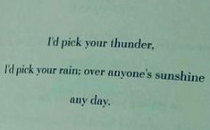 a piece of paper with the words i pick your thunder, i'd pick your rain over anyone's sunshine any day