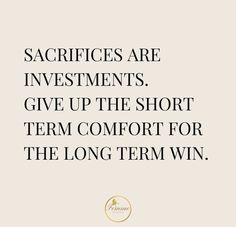 a quote that says sacrifies are investments give up the short term comfort for the long term win