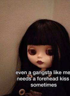 a doll with long black hair and big eyes has a caption that reads, even a gangster like me needs a forehead kiss sometimes