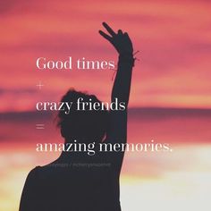 a person with their hand up in the air, saying good times and crazy friends are amazing memories