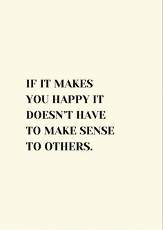 the quote if it makes you happy it doesn't have to make sense to others